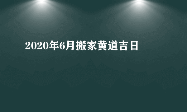 2020年6月搬家黄道吉日