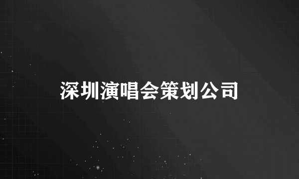 深圳演唱会策划公司