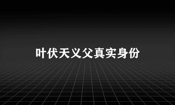 叶伏天义父真实身份