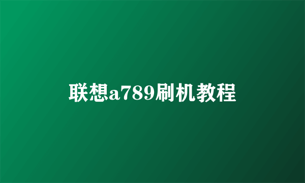 联想a789刷机教程