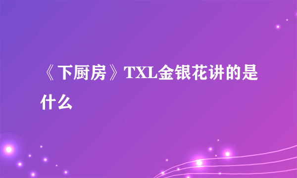 《下厨房》TXL金银花讲的是什么