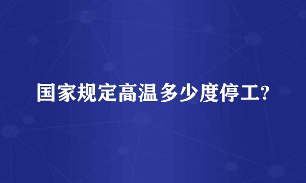 国家规定高温多少度停工?