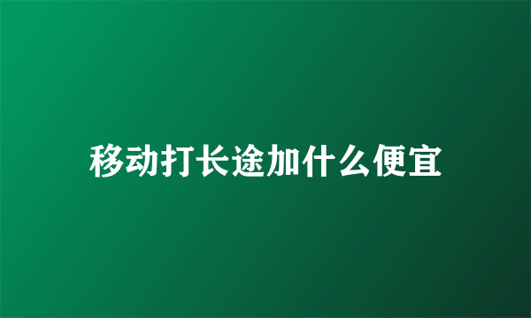 移动打长途加什么便宜