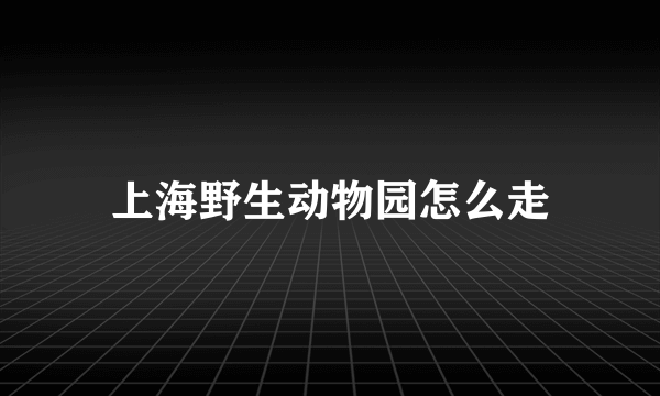 上海野生动物园怎么走