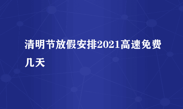 清明节放假安排2021高速免费几天