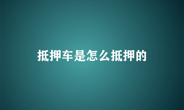 抵押车是怎么抵押的