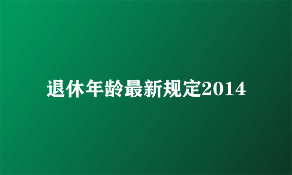 退休年龄最新规定2014