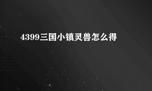 4399三国小镇灵兽怎么得