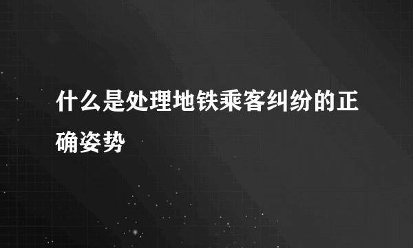 什么是处理地铁乘客纠纷的正确姿势