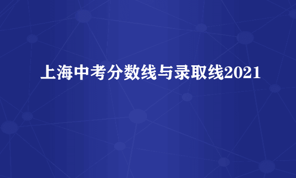 上海中考分数线与录取线2021