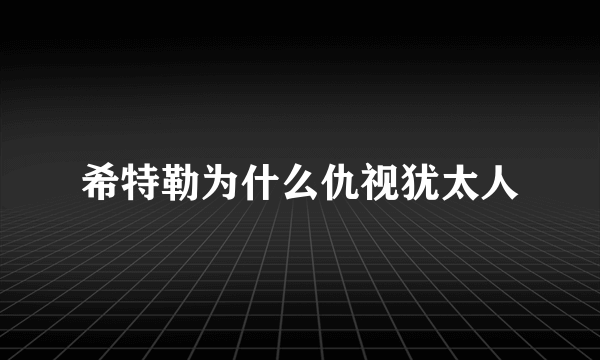 希特勒为什么仇视犹太人