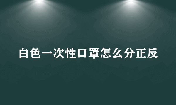 白色一次性口罩怎么分正反