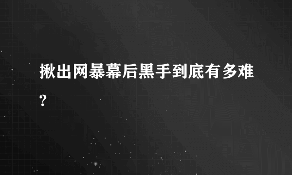 揪出网暴幕后黑手到底有多难?