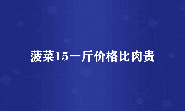 菠菜15一斤价格比肉贵