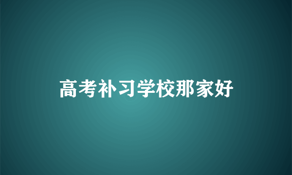 高考补习学校那家好