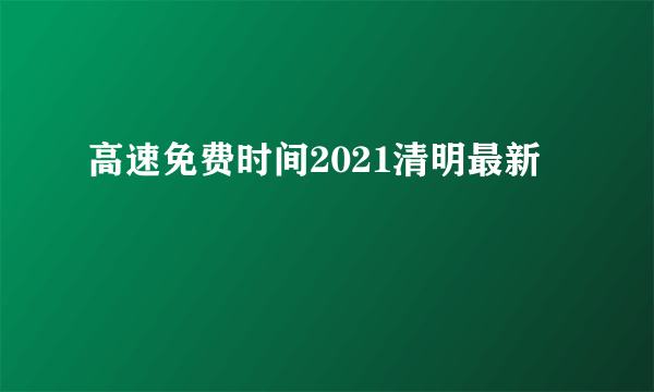 高速免费时间2021清明最新