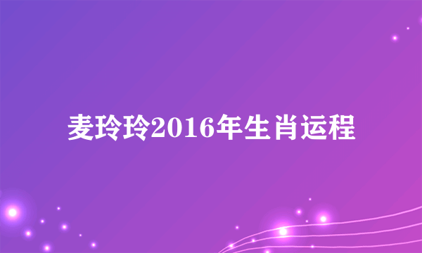 麦玲玲2016年生肖运程