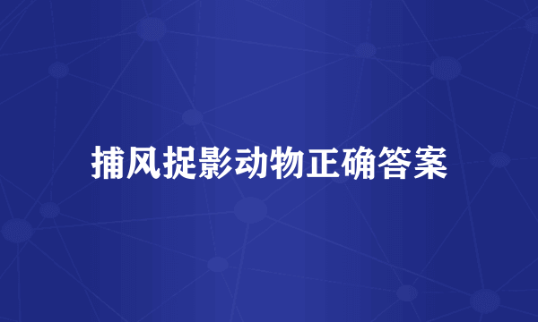 捕风捉影动物正确答案