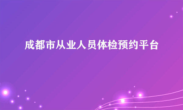 成都市从业人员体检预约平台