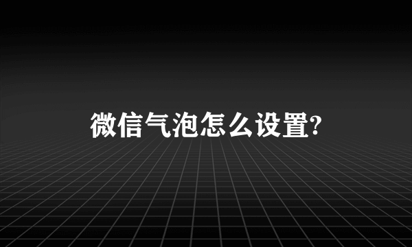 微信气泡怎么设置?