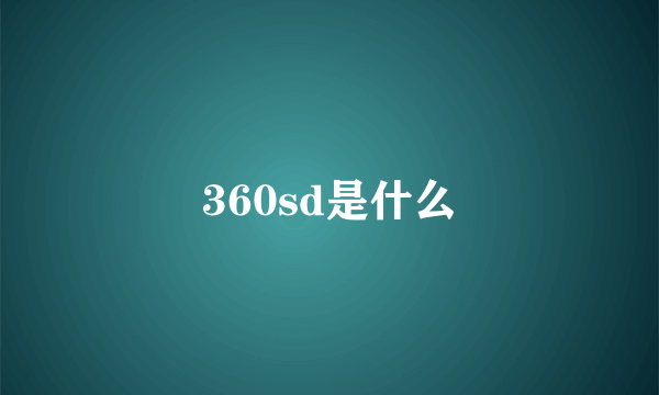 360sd是什么