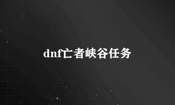 dnf亡者峡谷任务