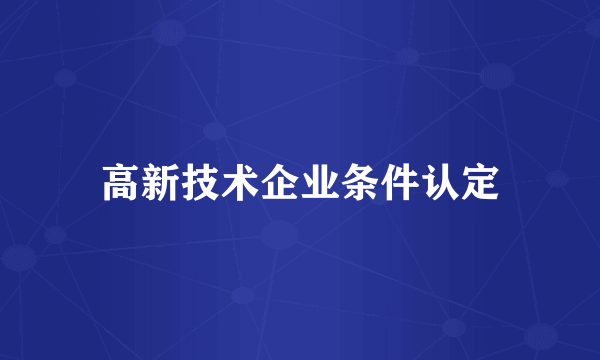 高新技术企业条件认定