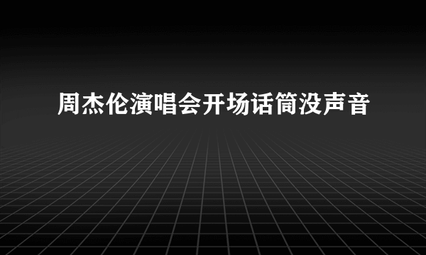 周杰伦演唱会开场话筒没声音