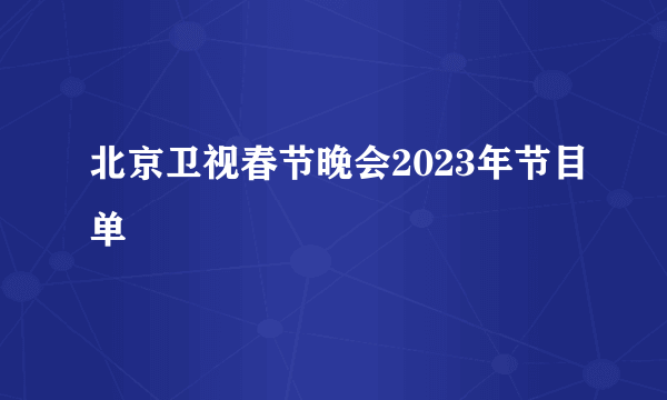 北京卫视春节晚会2023年节目单