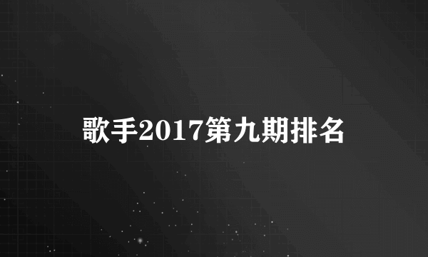 歌手2017第九期排名