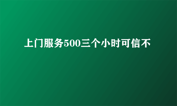 上门服务500三个小时可信不