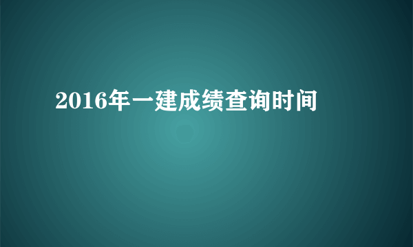 2016年一建成绩查询时间