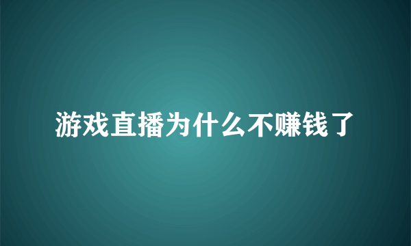 游戏直播为什么不赚钱了