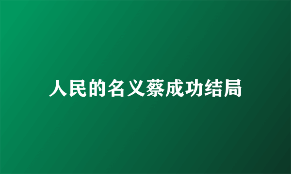 人民的名义蔡成功结局