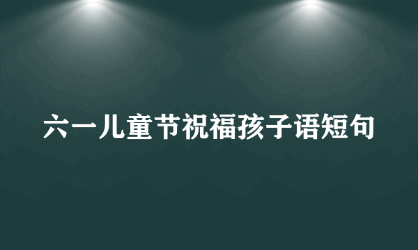 六一儿童节祝福孩子语短句