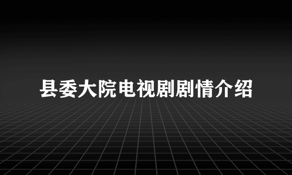 县委大院电视剧剧情介绍