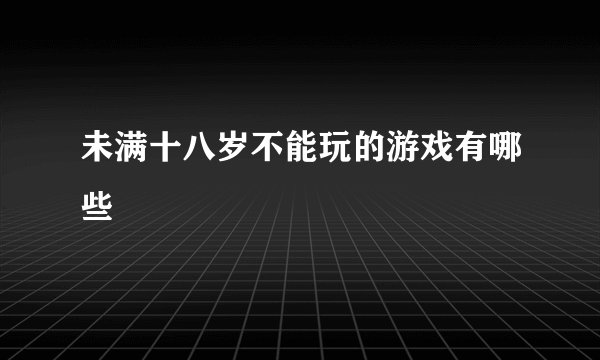 未满十八岁不能玩的游戏有哪些