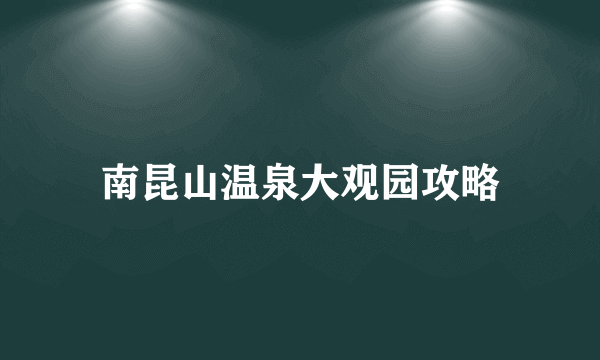 南昆山温泉大观园攻略