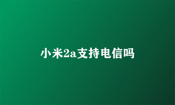 小米2a支持电信吗