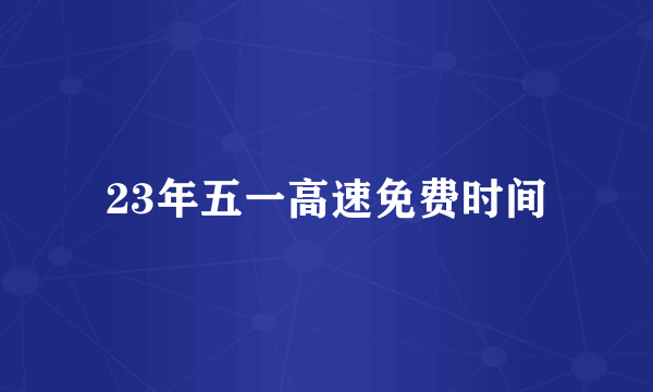 23年五一高速免费时间