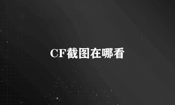 CF截图在哪看