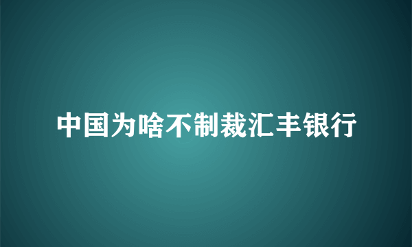 中国为啥不制裁汇丰银行