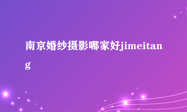 南京婚纱摄影哪家好jimeitang