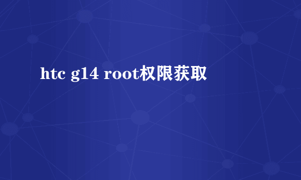 htc g14 root权限获取