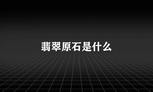 翡翠原石是什么