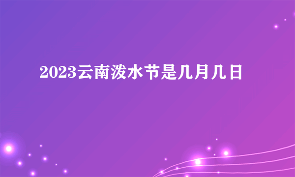 2023云南泼水节是几月几日