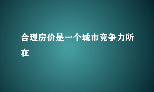 合理房价是一个城市竞争力所在