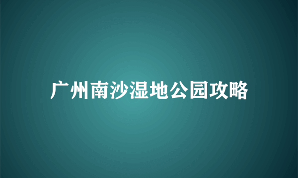 广州南沙湿地公园攻略