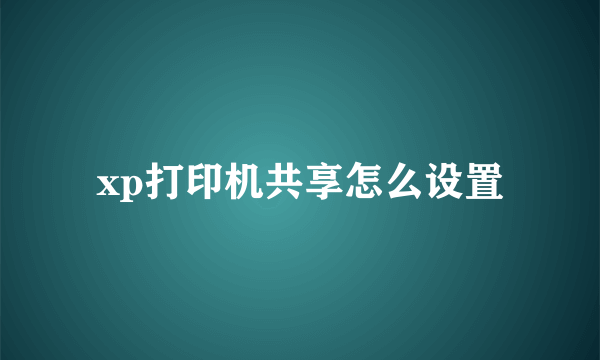 xp打印机共享怎么设置