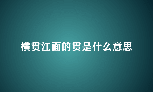 横贯江面的贯是什么意思